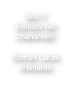 Neu !!
Exklusiv bei Charisma®:

Roman Lukas
Artshares